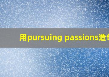 用pursuing passions造句